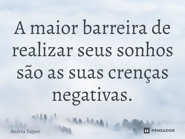 ⁠A maior barreira de realizar seus sonhos são as suas crenças negativas.... Frase de Andrea Taiyoo.