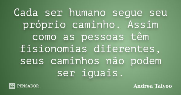 Cada ser humano segue seu próprio caminho. Assim como as pessoas têm fisionomias diferentes, seus caminhos não podem ser iguais.... Frase de Andrea Taiyoo.