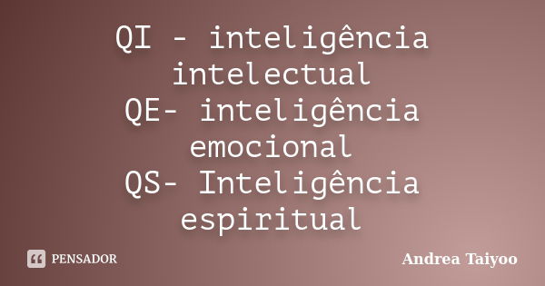 QI - inteligência intelectual QE- inteligência emocional QS- Inteligência espiritual... Frase de Andrea Taiyoo.