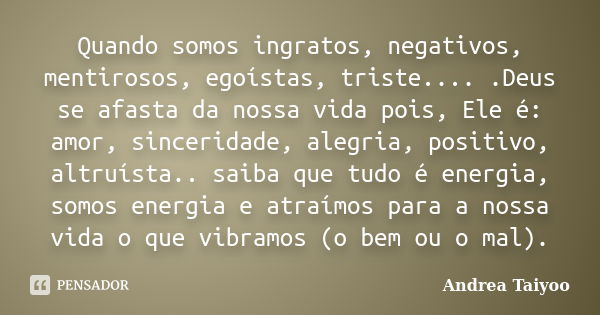 Quando somos ingratos, negativos, mentirosos, egoístas, triste.... .Deus se afasta da nossa vida pois, Ele é: amor, sinceridade, alegria, positivo, altruísta.. ... Frase de Andrea Taiyoo.