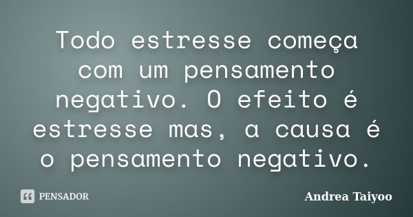 Todo estresse começa com um pensamento negativo. O efeito é estresse mas, a causa é o pensamento negativo.... Frase de Andrea Taiyoo.