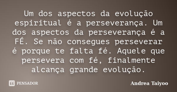 Um dos aspectos da evolução espiritual é a perseverança. Um dos aspectos da perseverança é a FÉ. Se não consegues perseverar é porque te falta fé. Aquele que pe... Frase de Andrea Taiyoo.