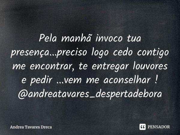 ⁠Pela manhã invoco tua presença...preciso logo cedo contigo me encontrar, te entregar louvores e pedir ...vem me aconselhar !
@andreatavares_despertadebora... Frase de Andrea Tavares Dreca.