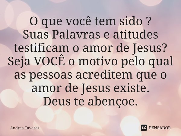 ⁠O que você tem sido ?
Suas Palavras e atitudes testificam o amor de Jesus?
Seja VOCÊ o motivo pelo qual as pessoas acreditem que o amor de Jesus existe.
Deus t... Frase de Andrea Tavares.