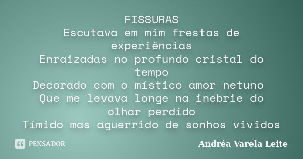 FISSURAS Escutava em mim frestas de experiências Enraizadas no profundo cristal do tempo Decorado com o místico amor netuno Que me levava longe na inebrie do ol... Frase de Andréa Varela Leite.