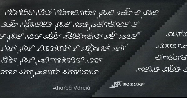 MOMENTOS Momentos que vão e que são Aqueles que nos pertence e outros que nos dão Relembro de você como a Lua que encanta e depois vai embora Mas que permanece ... Frase de Andréa Varela.