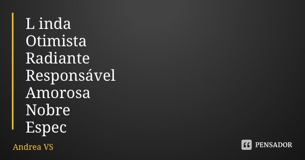 L inda Otimista Radiante Responsável Amorosa Nobre Especial... Frase de Andrea VS.