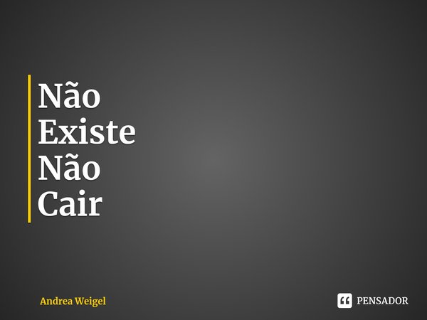 ⁠Não
Existe
Não
Cair... Frase de Andrea Weigel.