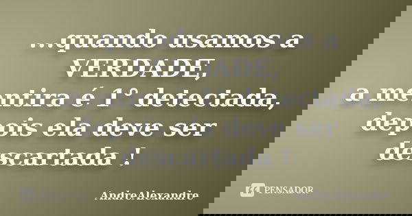 ...quando usamos a VERDADE, a mentira é 1° detectada, depois ela deve ser descartada !... Frase de AndreAlexandre.