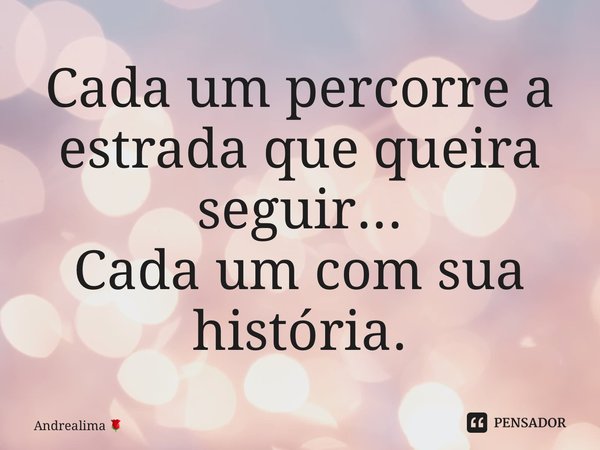 ⁠Cada um percorre a estrada que queira seguir... Cada um com sua história.... Frase de Andrealima.