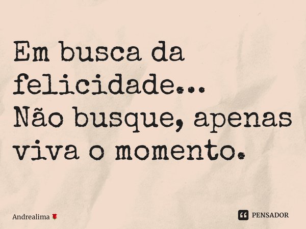 ⁠Em busca da felicidade… Não busque, apenas viva o momento.... Frase de Andrealima.