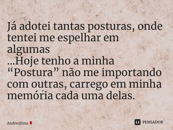 ⁠Já adotei tantas posturas, onde tentei me espelhar em algumas ...Hoje tenho a minha “Postura” não me importando com outras, carrego em minha memória cada uma d... Frase de Andrealima.