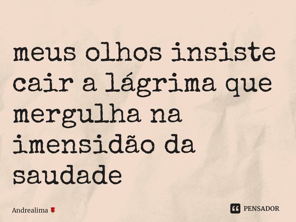 ⁠meus olhos insiste cair a lágrima que mergulha na imensidão da saudade... Frase de Andrealima.