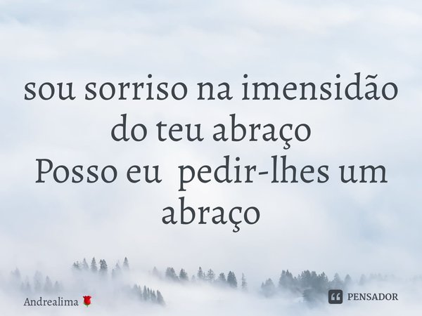 ⁠sou sorriso na imensidão do teu abraço Posso eu pedir-lhes um abraço... Frase de Andrealima.