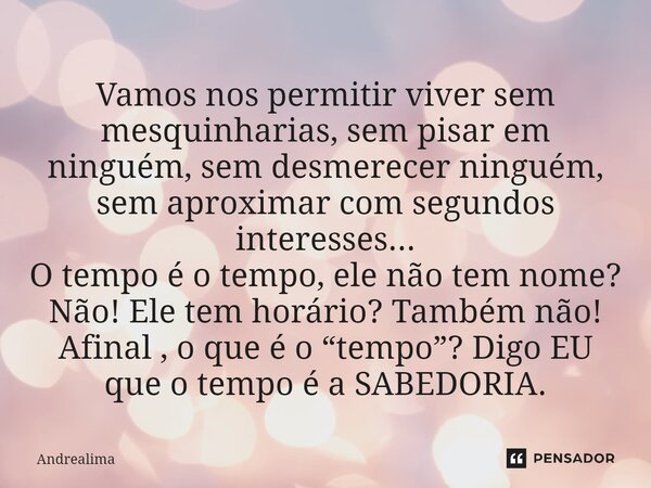 ⁠Vamos nos permitir viver sem mesquinharias, sem pisar em ninguém, sem desmerecer ninguém, sem aproximar com segundos interesses... O tempo é o tempo, ele não t... Frase de Andrealima.