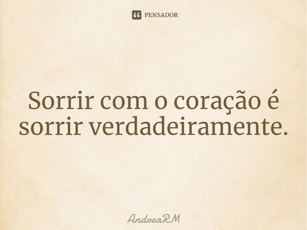 ⁠Sorrir com o coração é sorrir verdadeiramente.... Frase de AndreaRM.