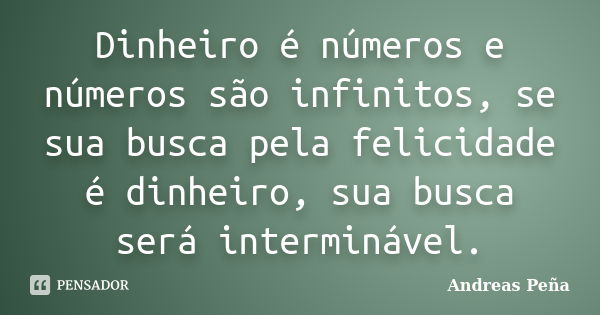 Dinheiro é números e números são infinitos, se sua busca pela felicidade é dinheiro, sua busca será interminável.... Frase de Andreas Peña.