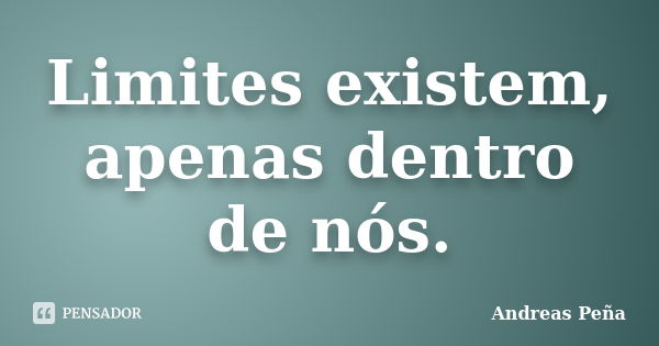 Limites existem, apenas dentro de nós.... Frase de Andreas Peña.