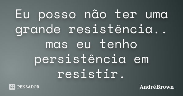 Eu posso não ter uma grande resistência.. mas eu tenho persistência em resistir.... Frase de AndréBrown.