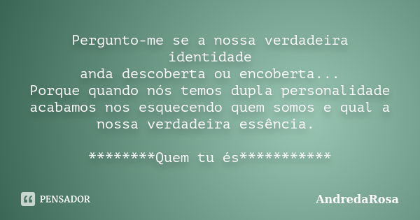 Pergunto-me se a nossa verdadeira identidade anda descoberta ou encoberta... Porque quando nós temos dupla personalidade acabamos nos esquecendo quem somos e qu... Frase de AndredaRosa.