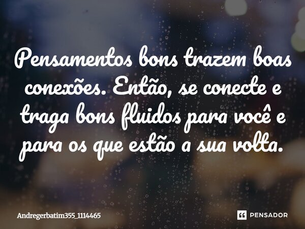 Pensamentos bons, trás boas conexões. Então, se conecte e traga bons fluidos para você e os que estão a sua volta.... Frase de Andregerbatim355_1114465.