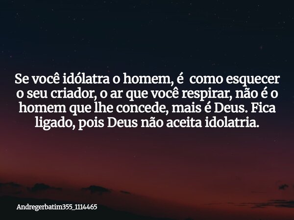 Se você idólatra o homem, é como esquecer o seu criador, o ar que você respirar, não é o homem que lhe concede, mais é Deus. Fica ligado, pois Deus não aceita i... Frase de Andregerbatim355_1114465.