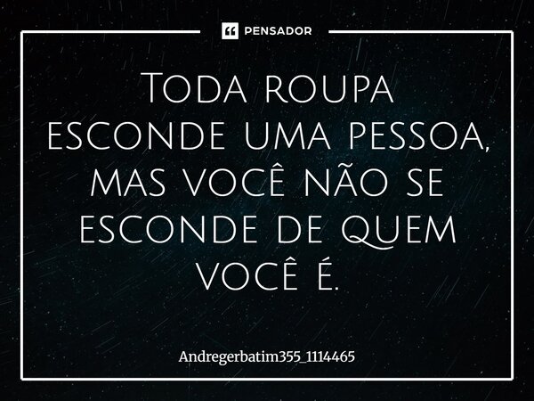 Toda roupa esconde uma pessoa, mas você não se esconde de quem você é.... Frase de Andregerbatim355_1114465.