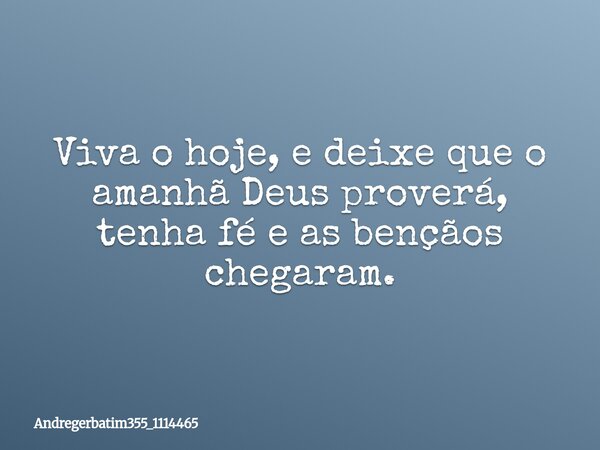 Viva o hoje, e deixe que o amanhã Deus proverá, tenha fé e as bençãos chegaram.... Frase de andregerbatim355_1114465.