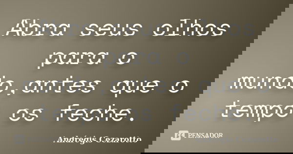 Abra seus olhos para o mundo,antes que o tempo os feche.... Frase de Andrégis Cezarotto.