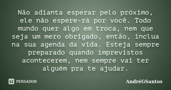 Não adianta esperar pelo próximo, ele não espere-rá por você. Todo mundo quer algo em troca, nem que seja um mero obrigado, então, inclua na sua agenda da vida.... Frase de AndréGSantos.