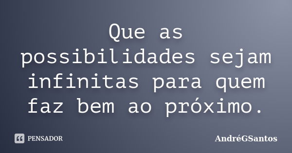 Que as possibilidades sejam infinitas para quem faz bem ao próximo.... Frase de AndréGSantos.