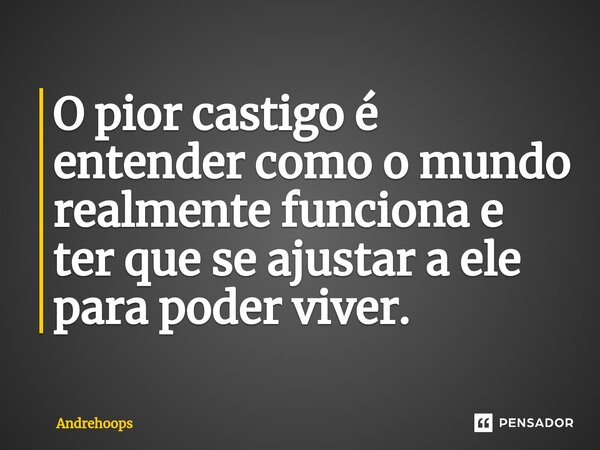 ⁠⁠O pior castigo é entender como o mundo realmente funciona e ter que se ajustar a ele para poder viver.... Frase de AndreHoops.
