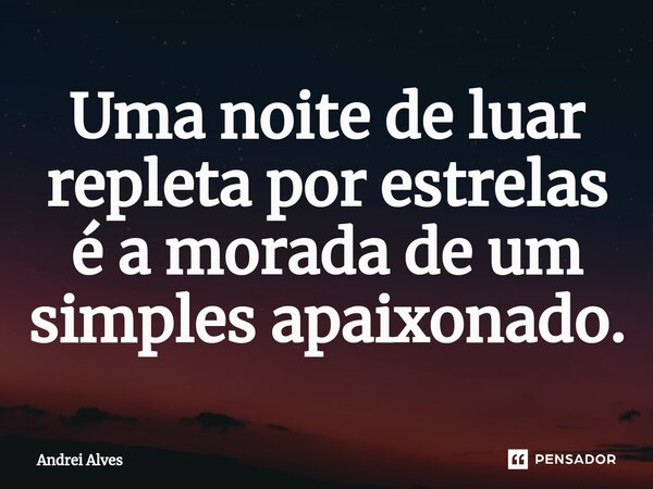⁠Uma noite de luar repleta por estrelas é a morada de um simples apaixonado.... Frase de Andrei Alves.
