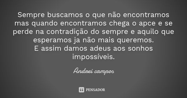 Sempre buscamos o que não encontramos mas quando encontramos chega o apce e se perde na contradição do sempre e aquilo que esperamos ja não mais queremos. E ass... Frase de Andrei campos.