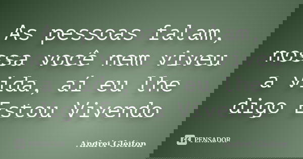 As pessoas falam, nossa você nem viveu a vida, aí eu lhe digo Estou Vivendo... Frase de Andrei Gleiton.