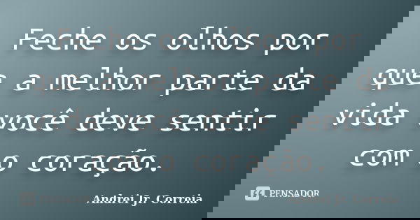 Feche os olhos por que a melhor parte da vida você deve sentir com o coração.... Frase de Andrei Jr. Correia.