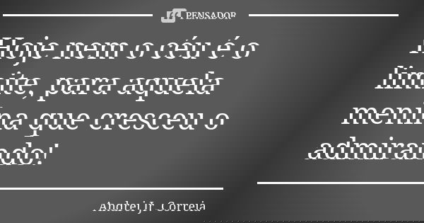 Hoje nem o céu é o limite, para aquela menina que cresceu o admirando!... Frase de Andrei Jr. Correia.