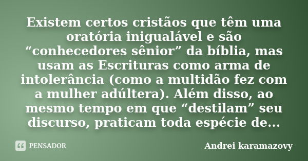 Existem certos cristãos que têm uma oratória inigualável e são “conhecedores sênior” da bíblia, mas usam as Escrituras como arma de intolerância (como a multidã... Frase de Andréi Karamazovy.