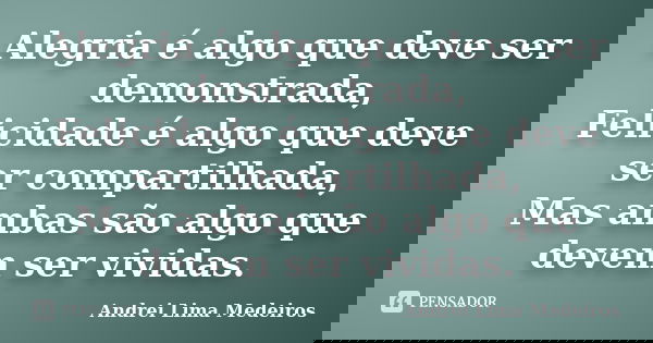 Alegria é algo que deve ser demonstrada, Felicidade é algo que deve ser compartilhada, Mas ambas são algo que devem ser vividas.... Frase de Andrei Lima Medeiros.