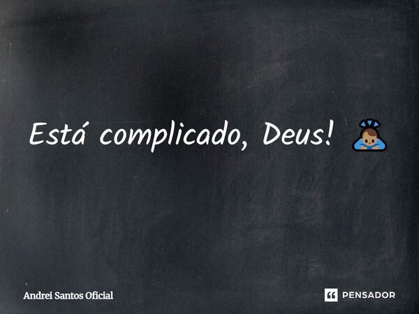 Está complicado, Deus! 🙇🏽‍♂️... Frase de Andrei Santos Oficial.