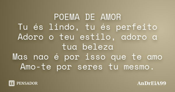 POEMA DE AMOR Tu és lindo, tu és perfeito Adoro o teu estilo, adoro a tua beleza Mas nao é por isso que te amo Amo-te por seres tu mesmo.... Frase de AnDrEiA99.