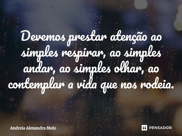 ⁠Devemos prestar atenção ao simples respirar, ao simples andar, ao simples olhar, ao contemplar a vida que nos rodeia.... Frase de Andreia Alexandra Melo.