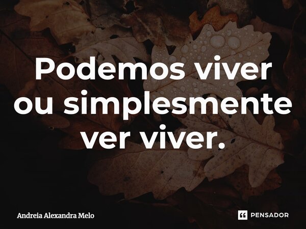 ⁠Podemos viver ou simplesmente ver viver.... Frase de Andreia Alexandra Melo.