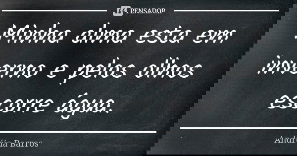 Minha alma esta em inverno e pelos olhos escorre água.... Frase de Andréia Barros.