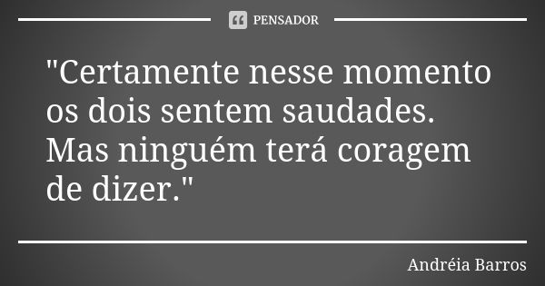 "Certamente nesse momento os dois sentem saudades. Mas ninguém terá coragem de dizer."... Frase de Andréia Barros.