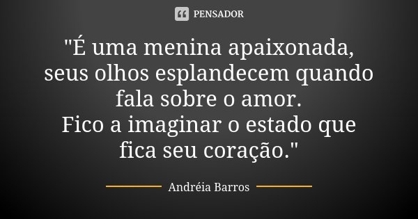 "É uma menina apaixonada, seus olhos esplandecem quando fala sobre o amor. Fico a imaginar o estado que fica seu coração."... Frase de Andréia Barros.