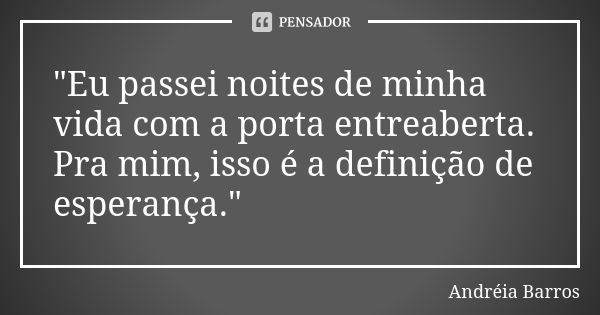 "Eu passei noites de minha vida com a porta entreaberta. Pra mim, isso é a definição de esperança."... Frase de Andréia Barros.