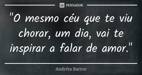 "O mesmo céu que te viu chorar, um dia, vai te inspirar a falar de amor."... Frase de Andréia Barros.