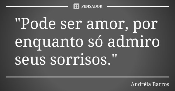 "Pode ser amor, por enquanto só admiro seus sorrisos."... Frase de Andréia Barros.
