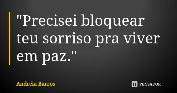 "Precisei bloquear teu sorriso pra viver em paz."... Frase de Andréia Barros.